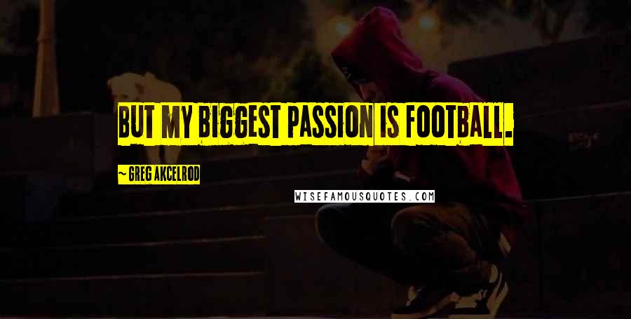 Greg Akcelrod Quotes: But my biggest passion is football.