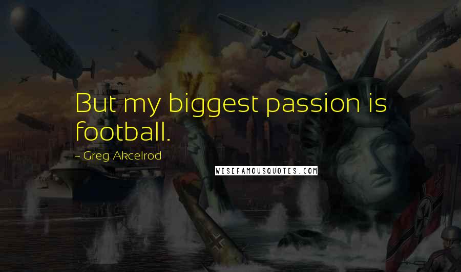 Greg Akcelrod Quotes: But my biggest passion is football.