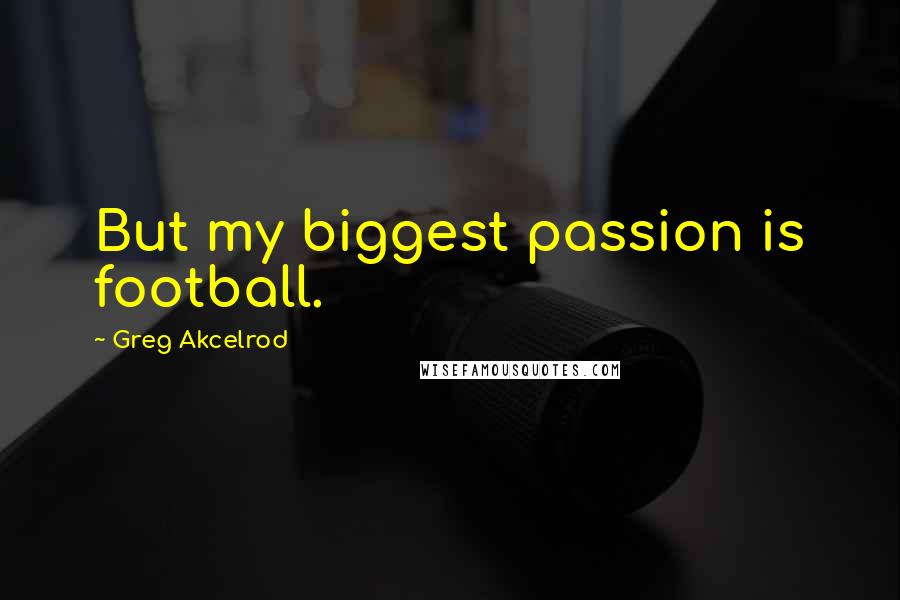 Greg Akcelrod Quotes: But my biggest passion is football.