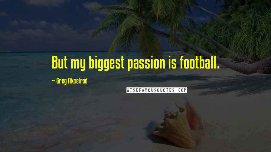 Greg Akcelrod Quotes: But my biggest passion is football.