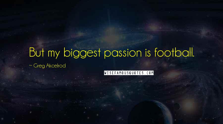 Greg Akcelrod Quotes: But my biggest passion is football.