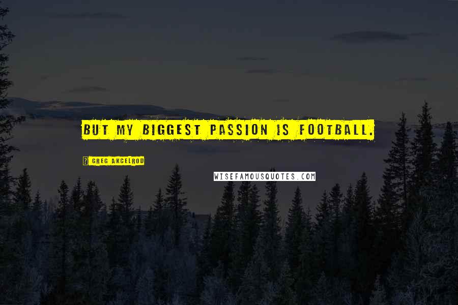 Greg Akcelrod Quotes: But my biggest passion is football.