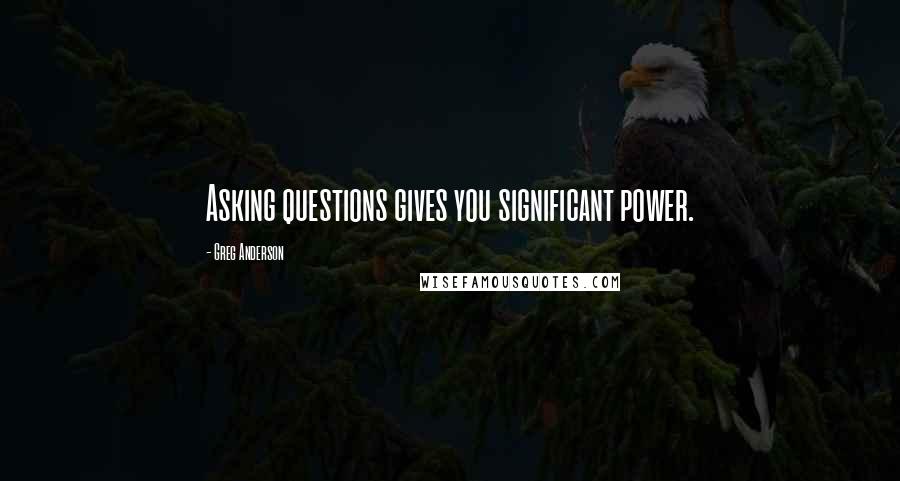 Greg Anderson Quotes: Asking questions gives you significant power.