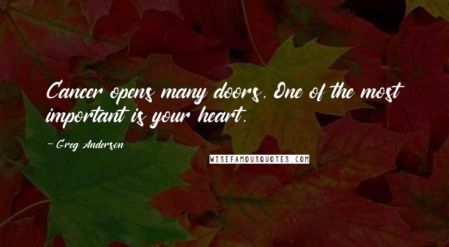 Greg Anderson Quotes: Cancer opens many doors. One of the most important is your heart.