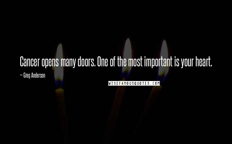 Greg Anderson Quotes: Cancer opens many doors. One of the most important is your heart.