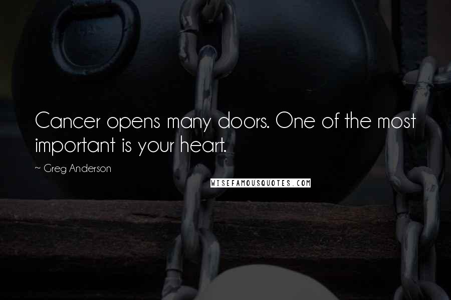 Greg Anderson Quotes: Cancer opens many doors. One of the most important is your heart.