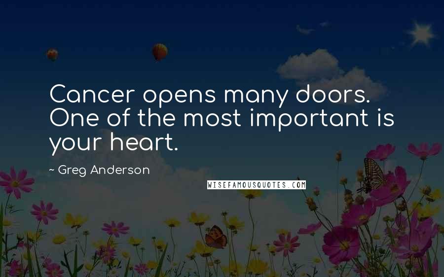 Greg Anderson Quotes: Cancer opens many doors. One of the most important is your heart.