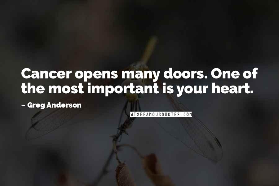 Greg Anderson Quotes: Cancer opens many doors. One of the most important is your heart.
