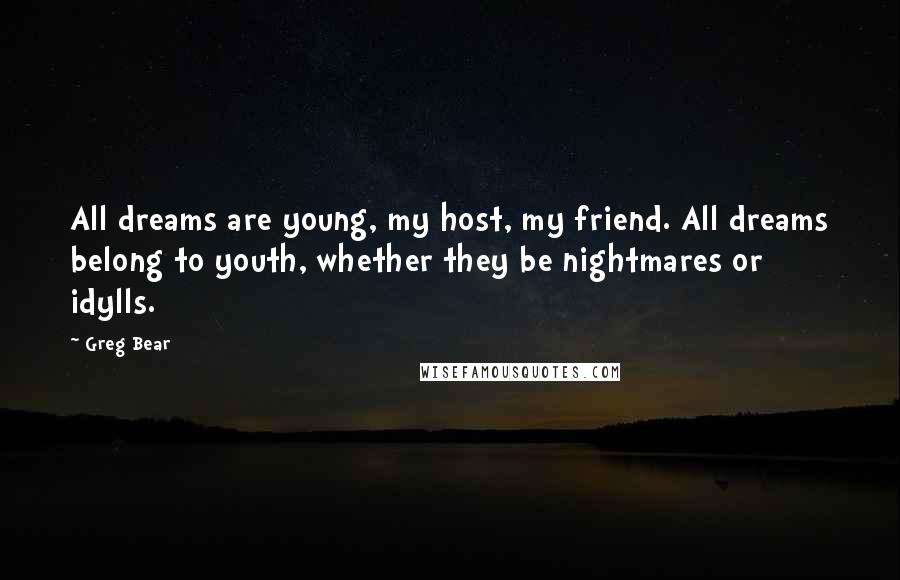 Greg Bear Quotes: All dreams are young, my host, my friend. All dreams belong to youth, whether they be nightmares or idylls.