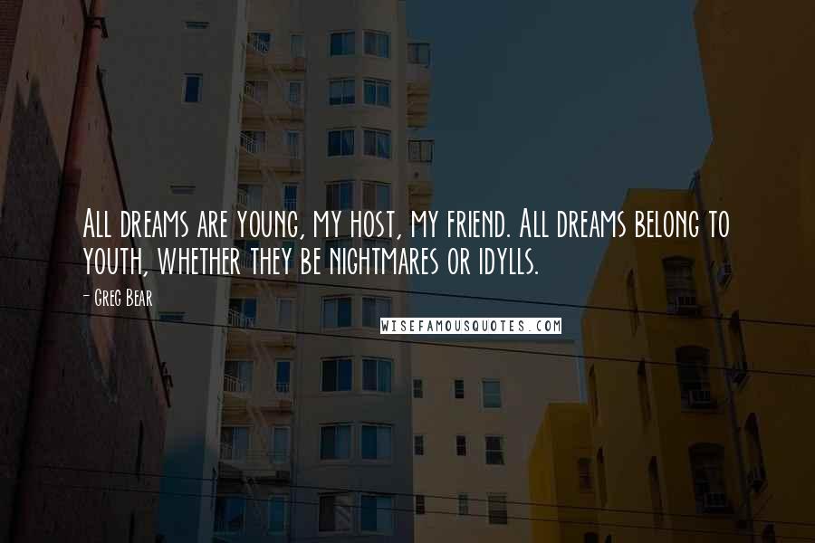 Greg Bear Quotes: All dreams are young, my host, my friend. All dreams belong to youth, whether they be nightmares or idylls.