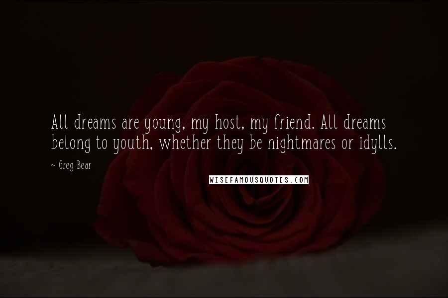 Greg Bear Quotes: All dreams are young, my host, my friend. All dreams belong to youth, whether they be nightmares or idylls.