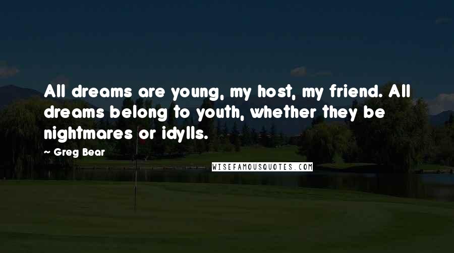 Greg Bear Quotes: All dreams are young, my host, my friend. All dreams belong to youth, whether they be nightmares or idylls.