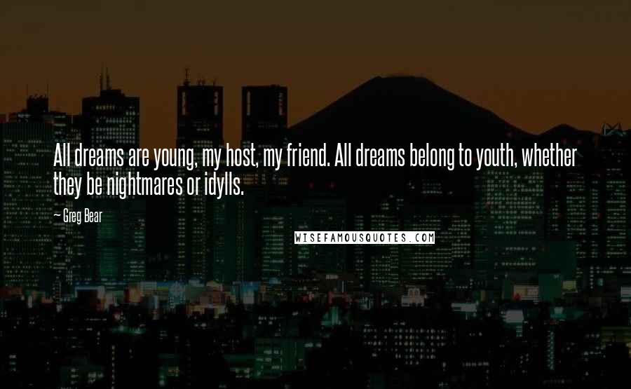 Greg Bear Quotes: All dreams are young, my host, my friend. All dreams belong to youth, whether they be nightmares or idylls.