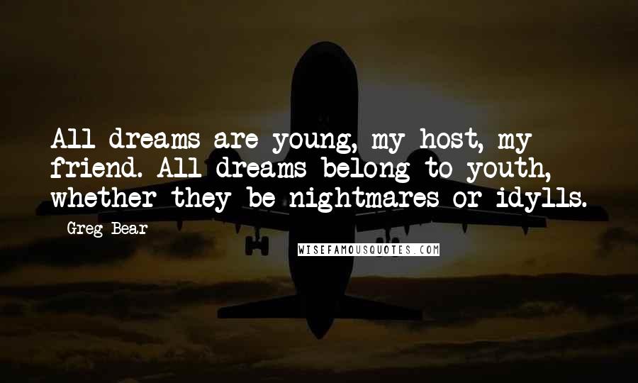 Greg Bear Quotes: All dreams are young, my host, my friend. All dreams belong to youth, whether they be nightmares or idylls.