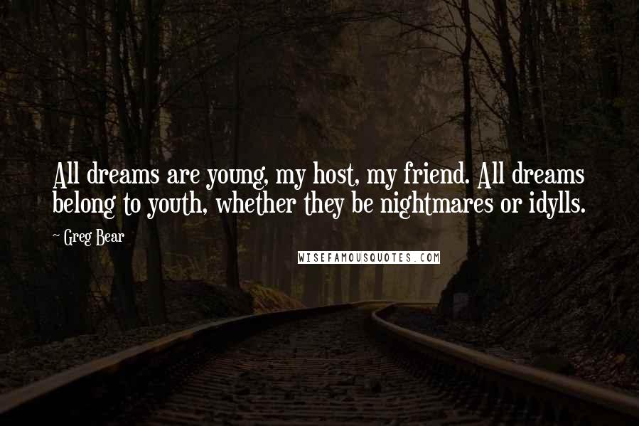 Greg Bear Quotes: All dreams are young, my host, my friend. All dreams belong to youth, whether they be nightmares or idylls.