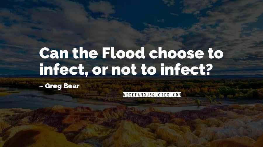 Greg Bear Quotes: Can the Flood choose to infect, or not to infect?