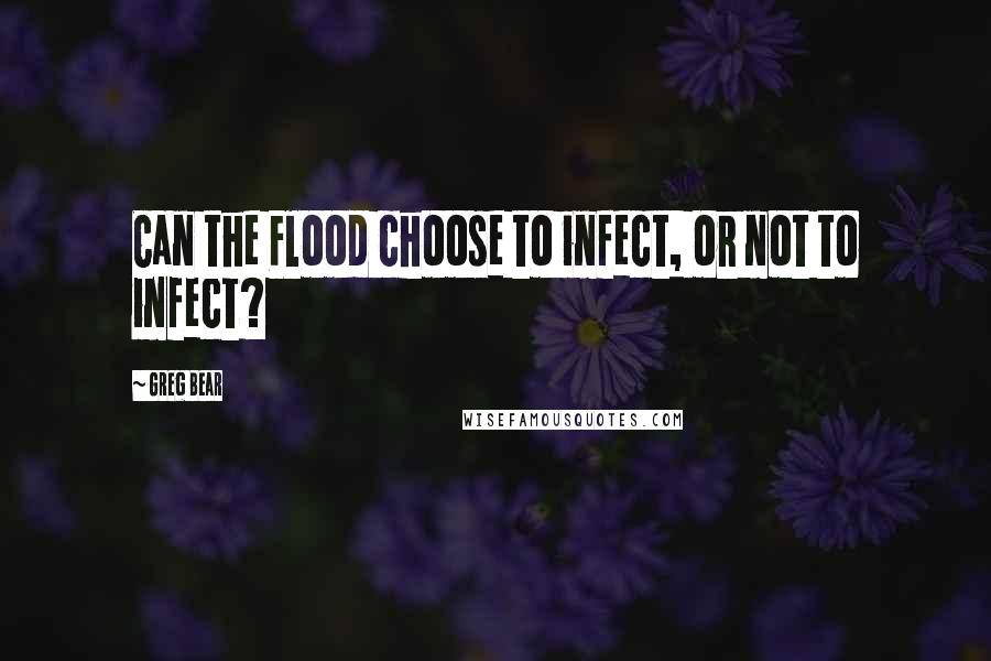 Greg Bear Quotes: Can the Flood choose to infect, or not to infect?