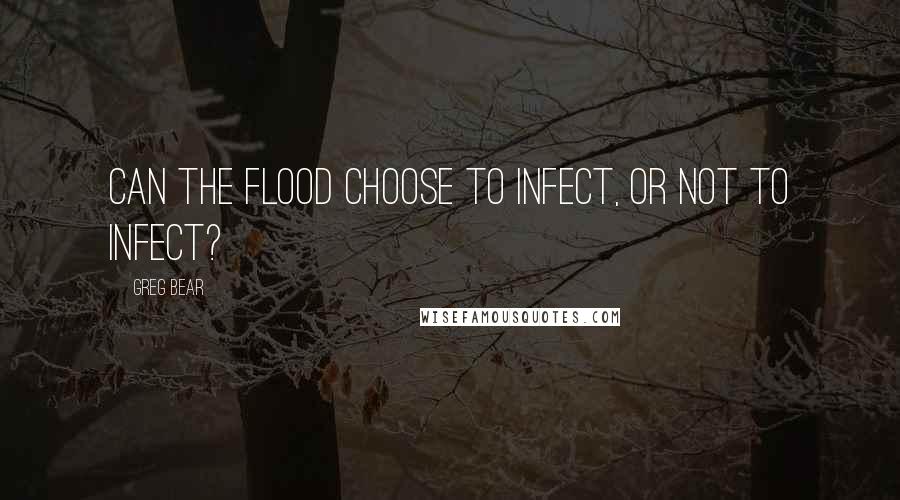 Greg Bear Quotes: Can the Flood choose to infect, or not to infect?