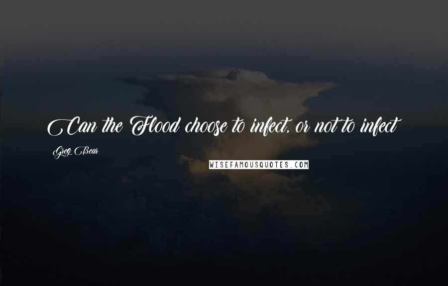 Greg Bear Quotes: Can the Flood choose to infect, or not to infect?