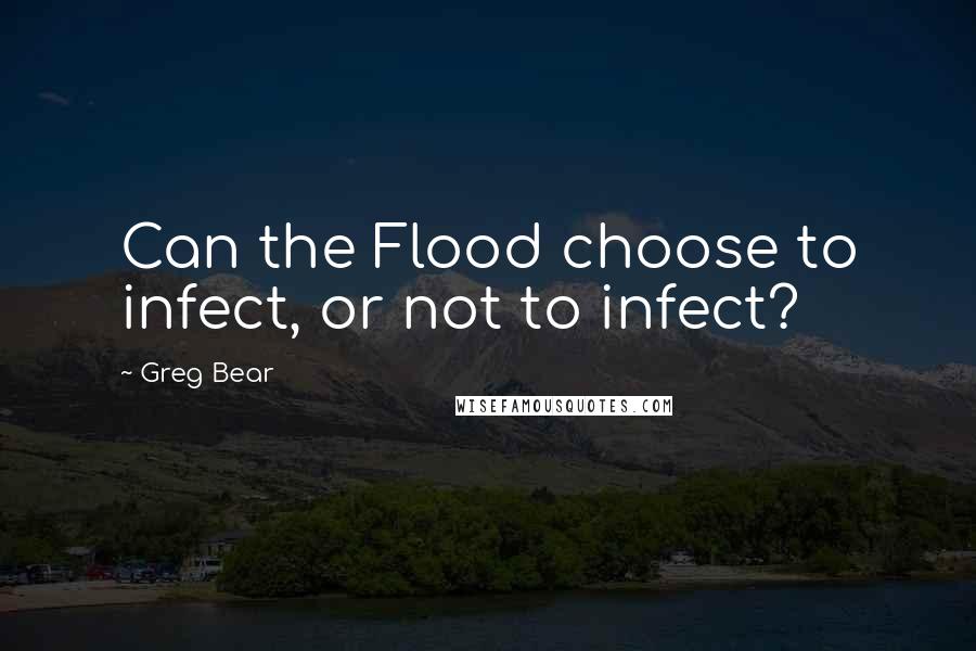 Greg Bear Quotes: Can the Flood choose to infect, or not to infect?