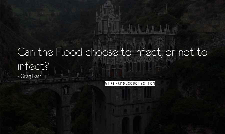 Greg Bear Quotes: Can the Flood choose to infect, or not to infect?