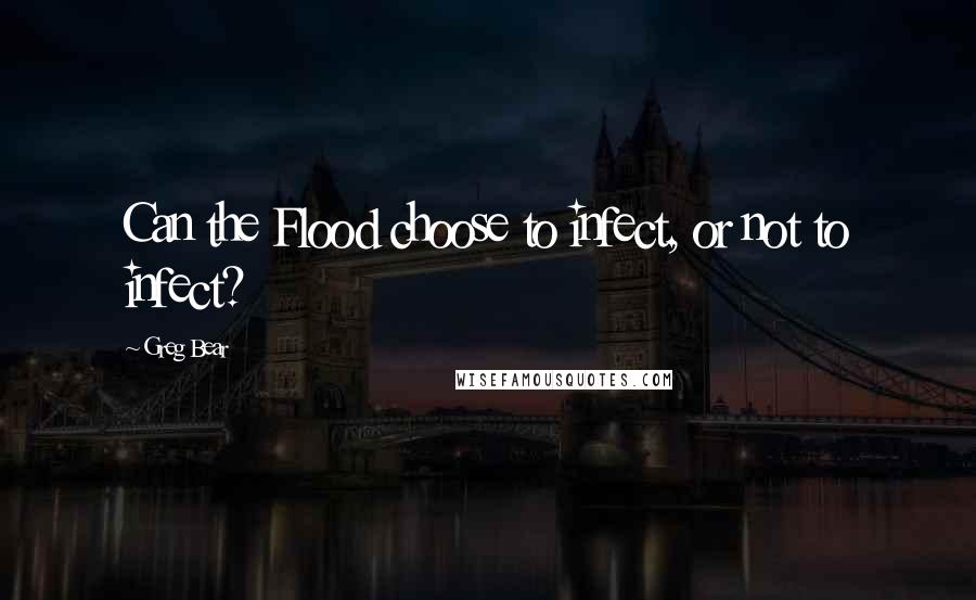 Greg Bear Quotes: Can the Flood choose to infect, or not to infect?