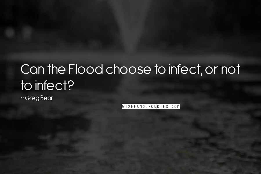 Greg Bear Quotes: Can the Flood choose to infect, or not to infect?