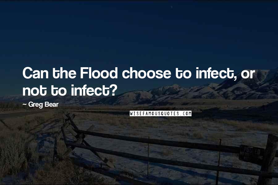 Greg Bear Quotes: Can the Flood choose to infect, or not to infect?