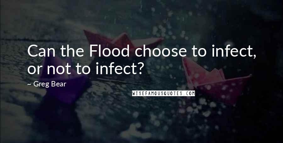 Greg Bear Quotes: Can the Flood choose to infect, or not to infect?