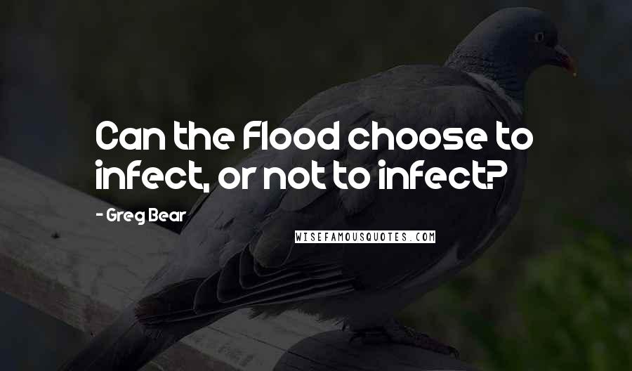 Greg Bear Quotes: Can the Flood choose to infect, or not to infect?