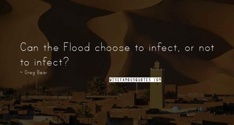 Greg Bear Quotes: Can the Flood choose to infect, or not to infect?