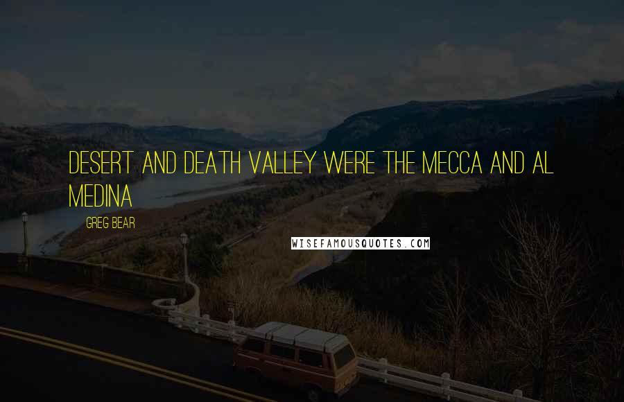 Greg Bear Quotes: Desert and Death Valley were the Mecca and Al Medina