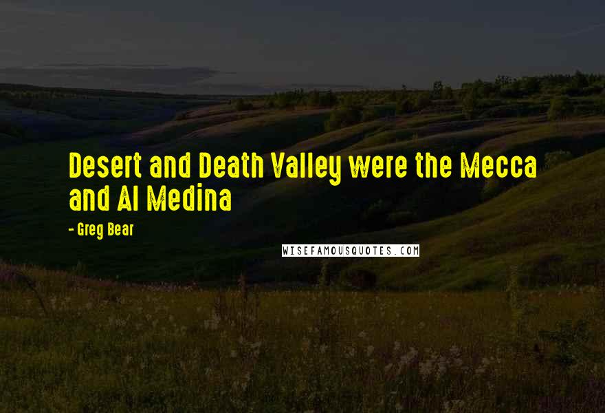 Greg Bear Quotes: Desert and Death Valley were the Mecca and Al Medina