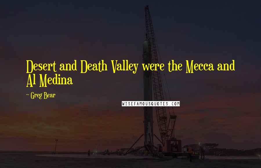 Greg Bear Quotes: Desert and Death Valley were the Mecca and Al Medina