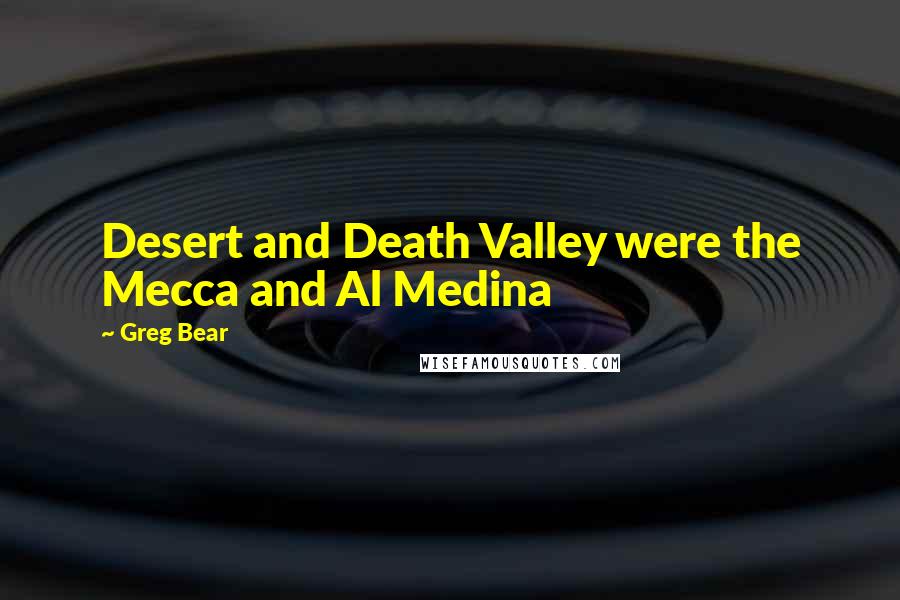 Greg Bear Quotes: Desert and Death Valley were the Mecca and Al Medina