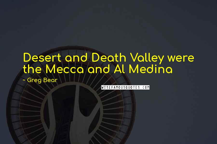 Greg Bear Quotes: Desert and Death Valley were the Mecca and Al Medina