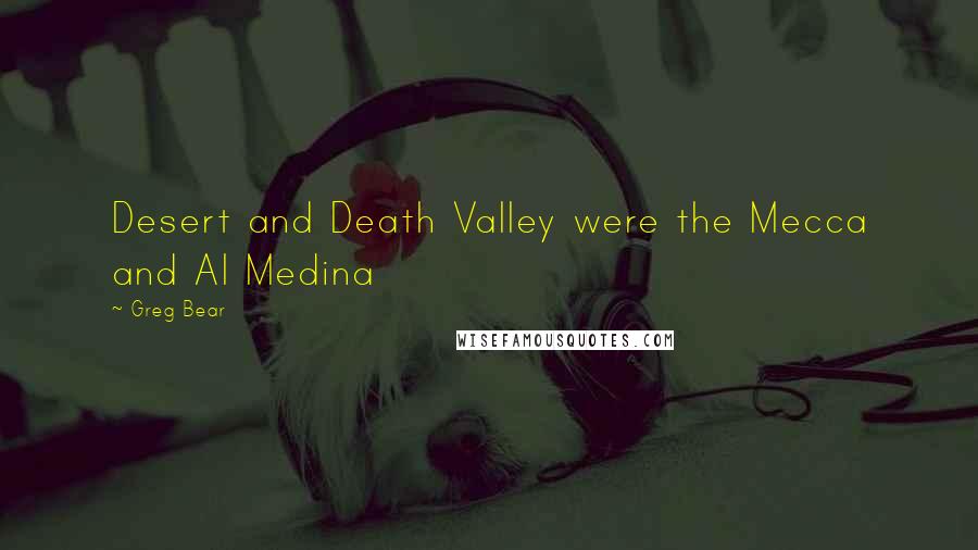 Greg Bear Quotes: Desert and Death Valley were the Mecca and Al Medina