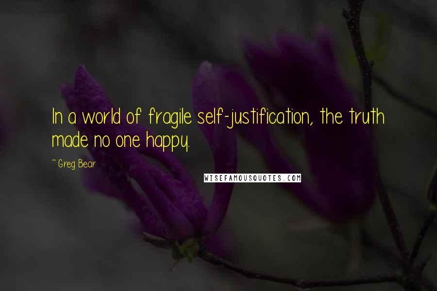 Greg Bear Quotes: In a world of fragile self-justification, the truth made no one happy.