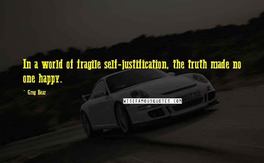 Greg Bear Quotes: In a world of fragile self-justification, the truth made no one happy.