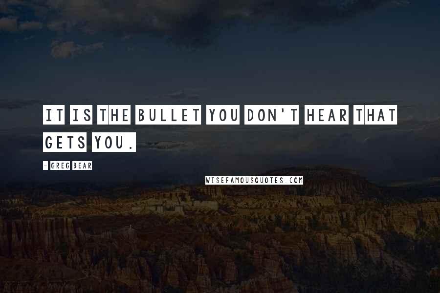 Greg Bear Quotes: It is the bullet you don't hear that gets you.