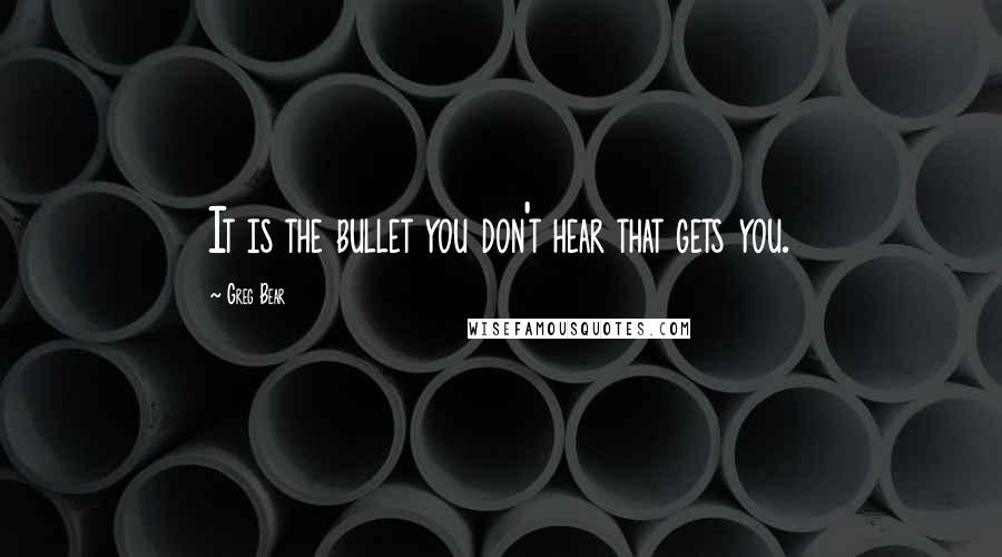 Greg Bear Quotes: It is the bullet you don't hear that gets you.