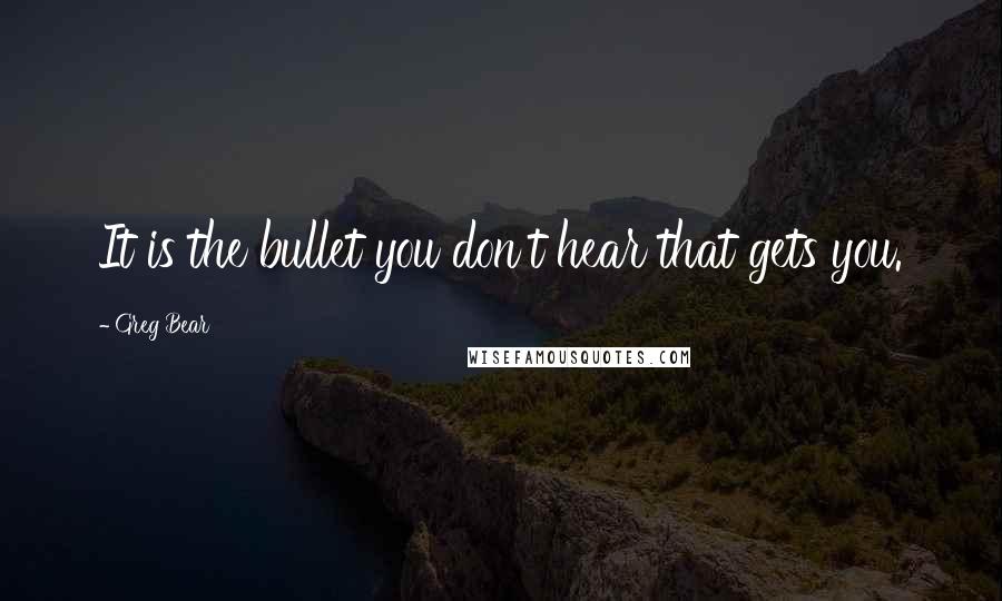 Greg Bear Quotes: It is the bullet you don't hear that gets you.