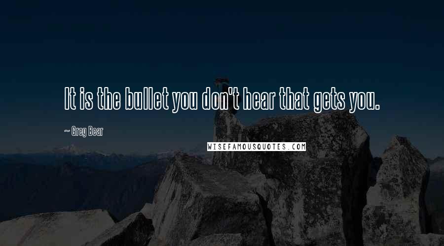 Greg Bear Quotes: It is the bullet you don't hear that gets you.