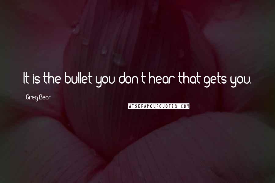 Greg Bear Quotes: It is the bullet you don't hear that gets you.