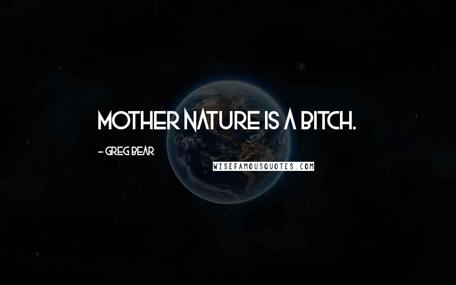 Greg Bear Quotes: Mother Nature is a bitch.