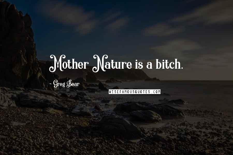 Greg Bear Quotes: Mother Nature is a bitch.