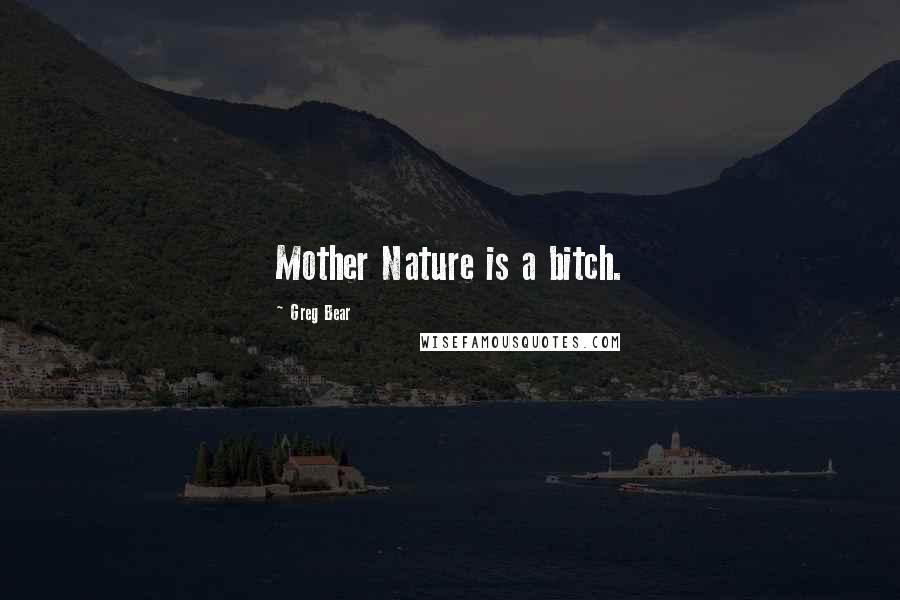Greg Bear Quotes: Mother Nature is a bitch.