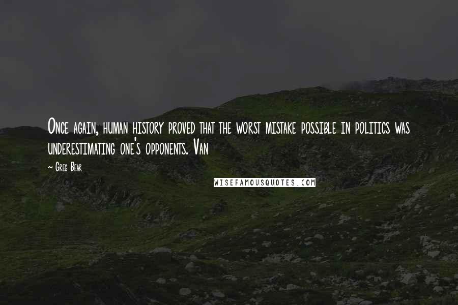 Greg Bear Quotes: Once again, human history proved that the worst mistake possible in politics was underestimating one's opponents. Van