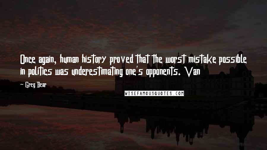Greg Bear Quotes: Once again, human history proved that the worst mistake possible in politics was underestimating one's opponents. Van