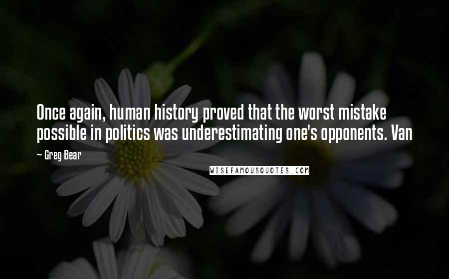 Greg Bear Quotes: Once again, human history proved that the worst mistake possible in politics was underestimating one's opponents. Van